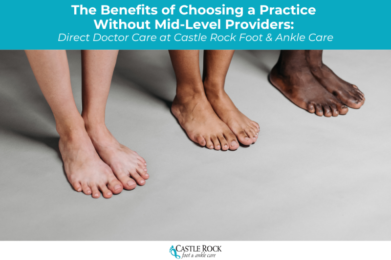 The Benefits of Choosing a Practice Without Mid-Level Providers Direct Doctor Care at Castle Rock Foot _ Ankle Care